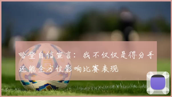 哈登自信宣言：我不仅仅是得分手还能全方位影响比赛表现
