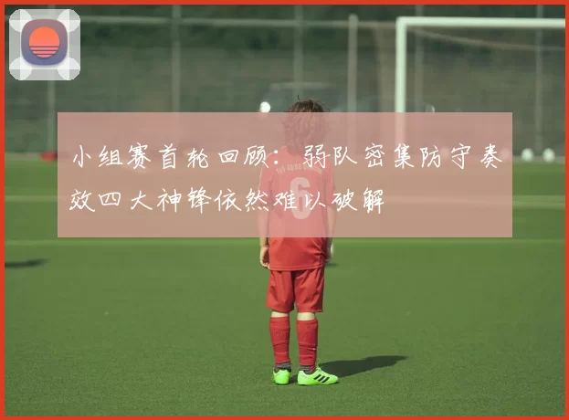 小组赛首轮回顾：弱队密集防守奏效四大神锋依然难以破解