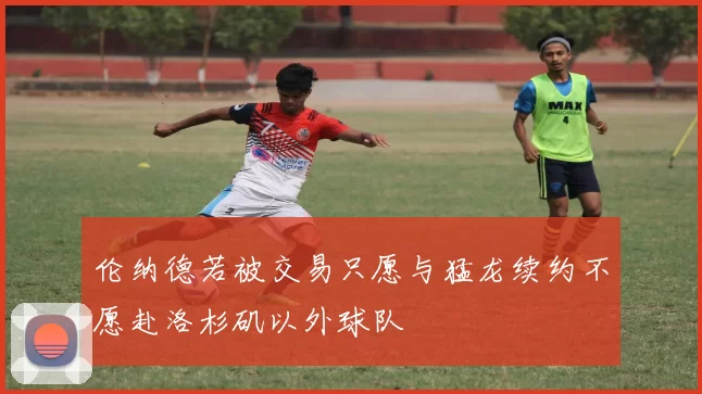 伦纳德若被交易只愿与猛龙续约不愿赴洛杉矶以外球队