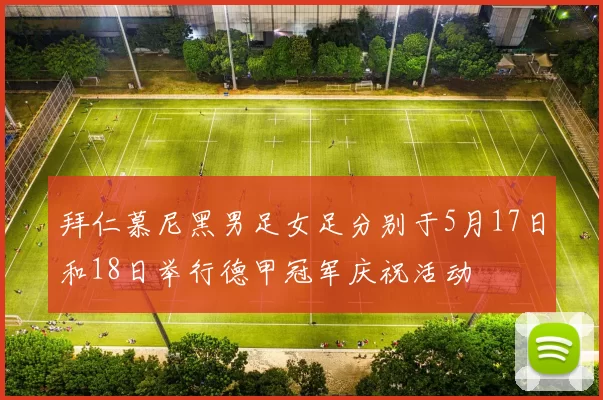 拜仁慕尼黑男足女足分别于5月17日和18日举行德甲冠军庆祝活动