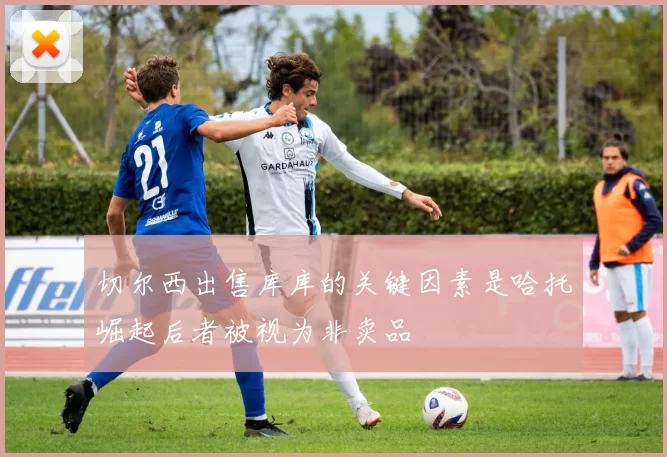 切尔西出售库库的关键因素是哈托崛起后者被视为非卖品