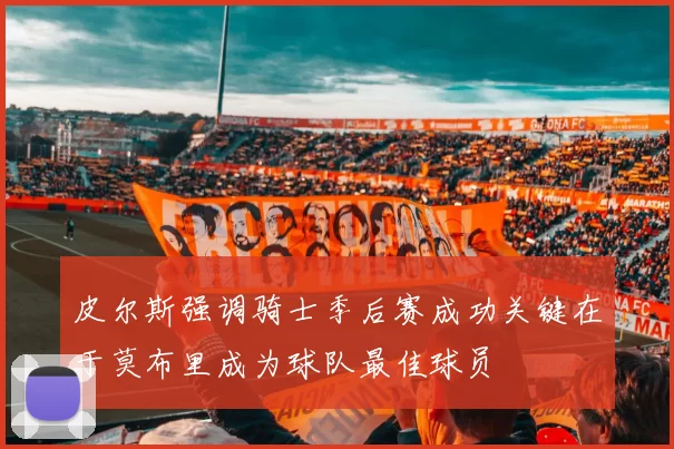 皮尔斯强调骑士季后赛成功关键在于莫布里成为球队最佳球员