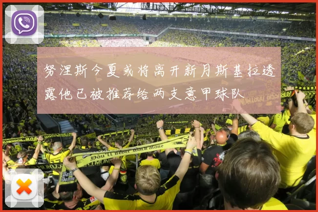 努涅斯今夏或将离开新月斯基拉透露他已被推荐给两支意甲球队